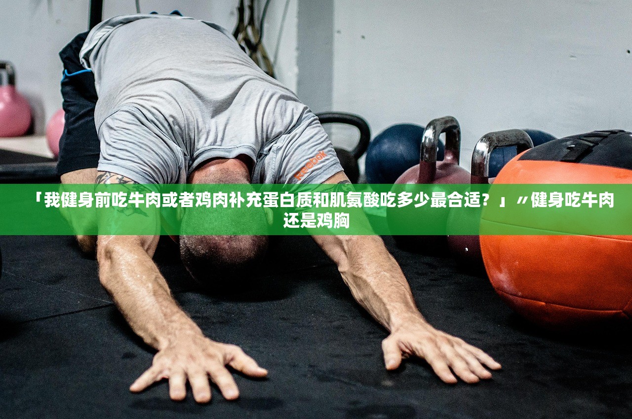 「我健身前吃牛肉或者鸡肉补充蛋白质和肌氨酸吃多少最合适？」〃健身吃牛肉还是鸡胸