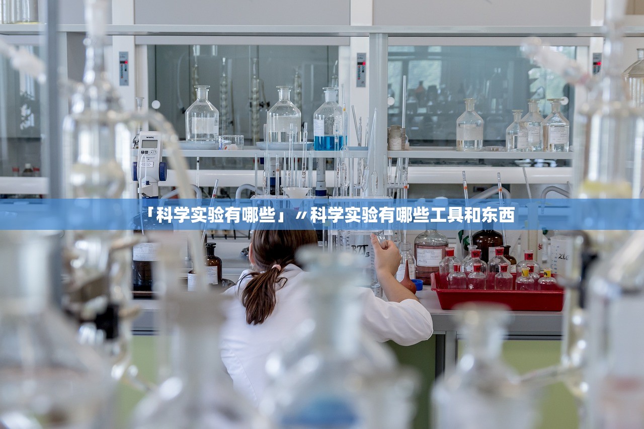 「科学实验有哪些」〃科学实验有哪些工具和东西