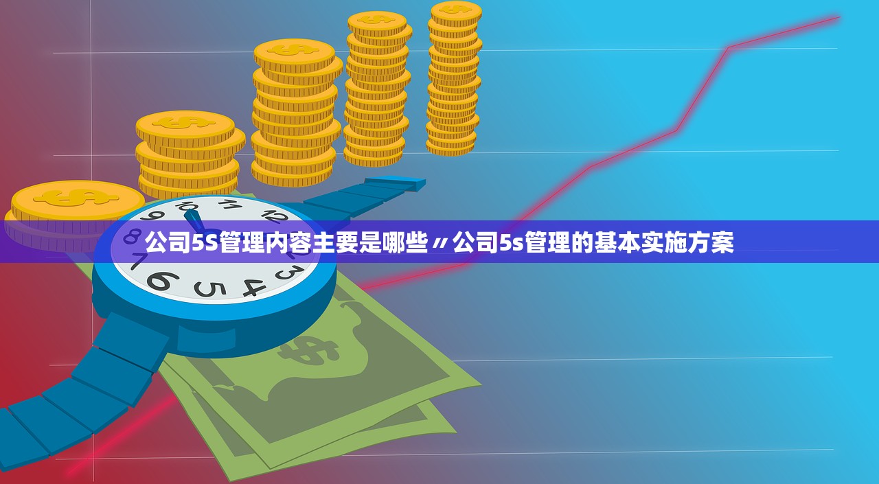 公司5S管理内容主要是哪些〃公司5s管理的基本实施方案