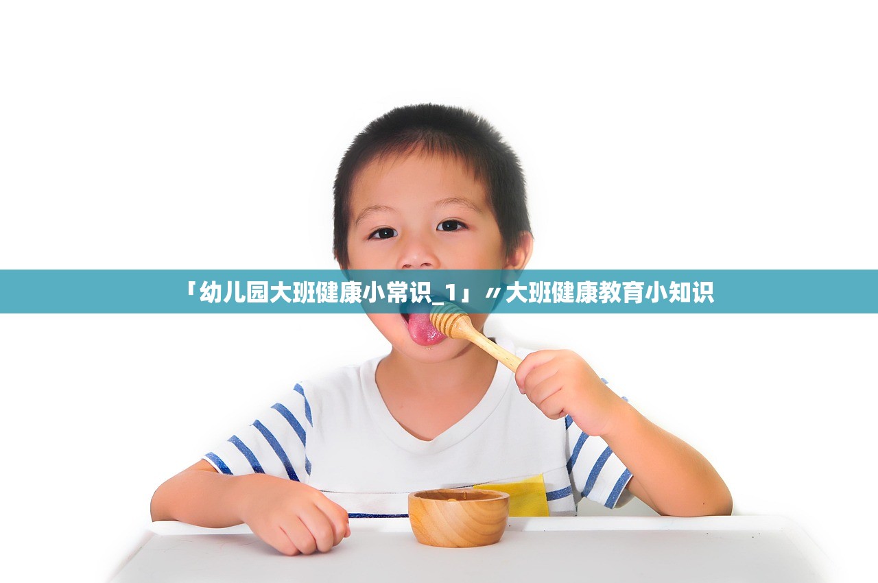「幼儿园大班健康小常识_1」〃大班健康教育小知识