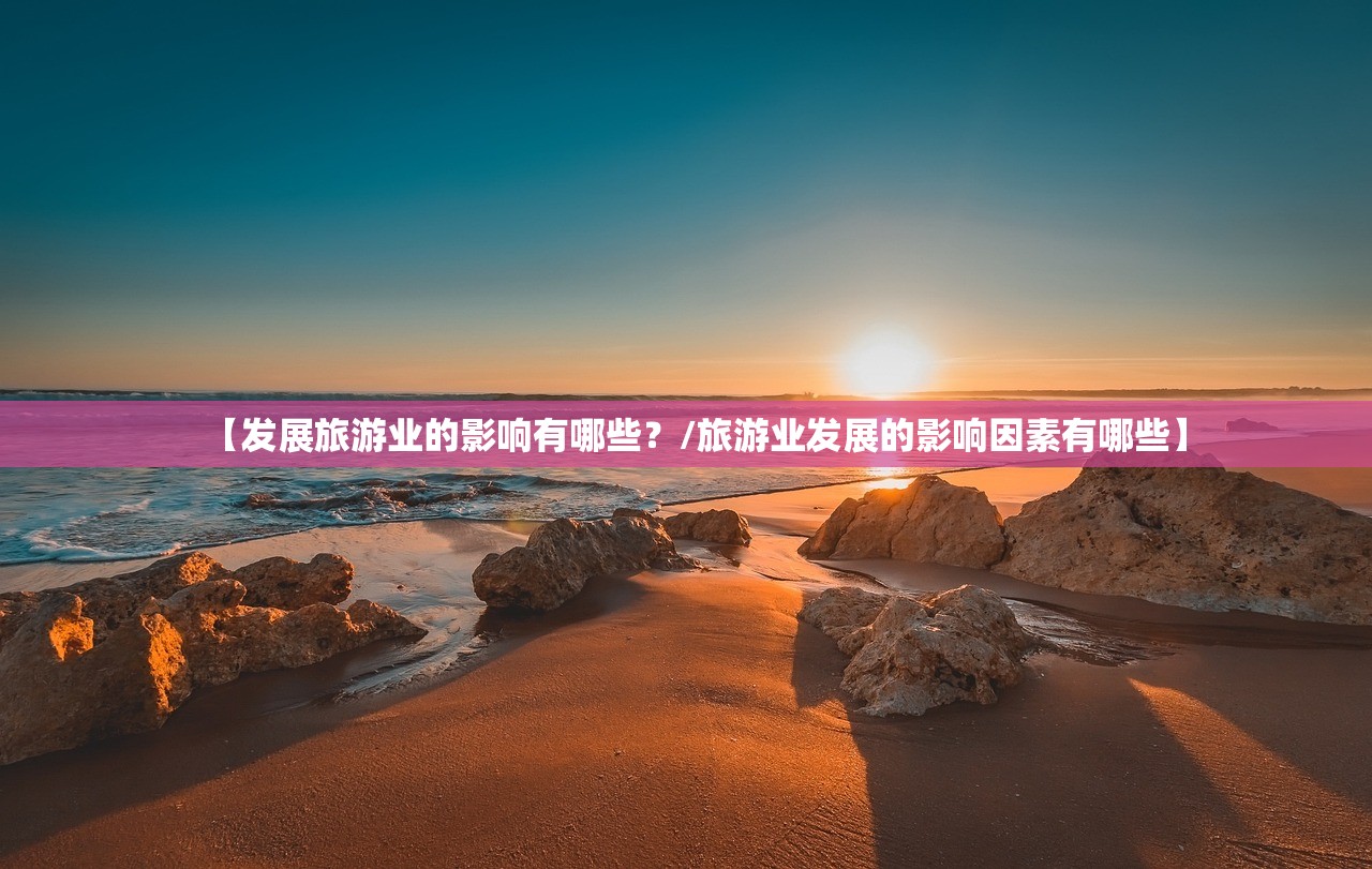 【发展旅游业的影响有哪些？/旅游业发展的影响因素有哪些】
