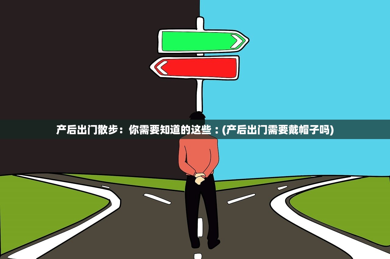 产后出门散步：你需要知道的这些︰(产后出门需要戴帽子吗)