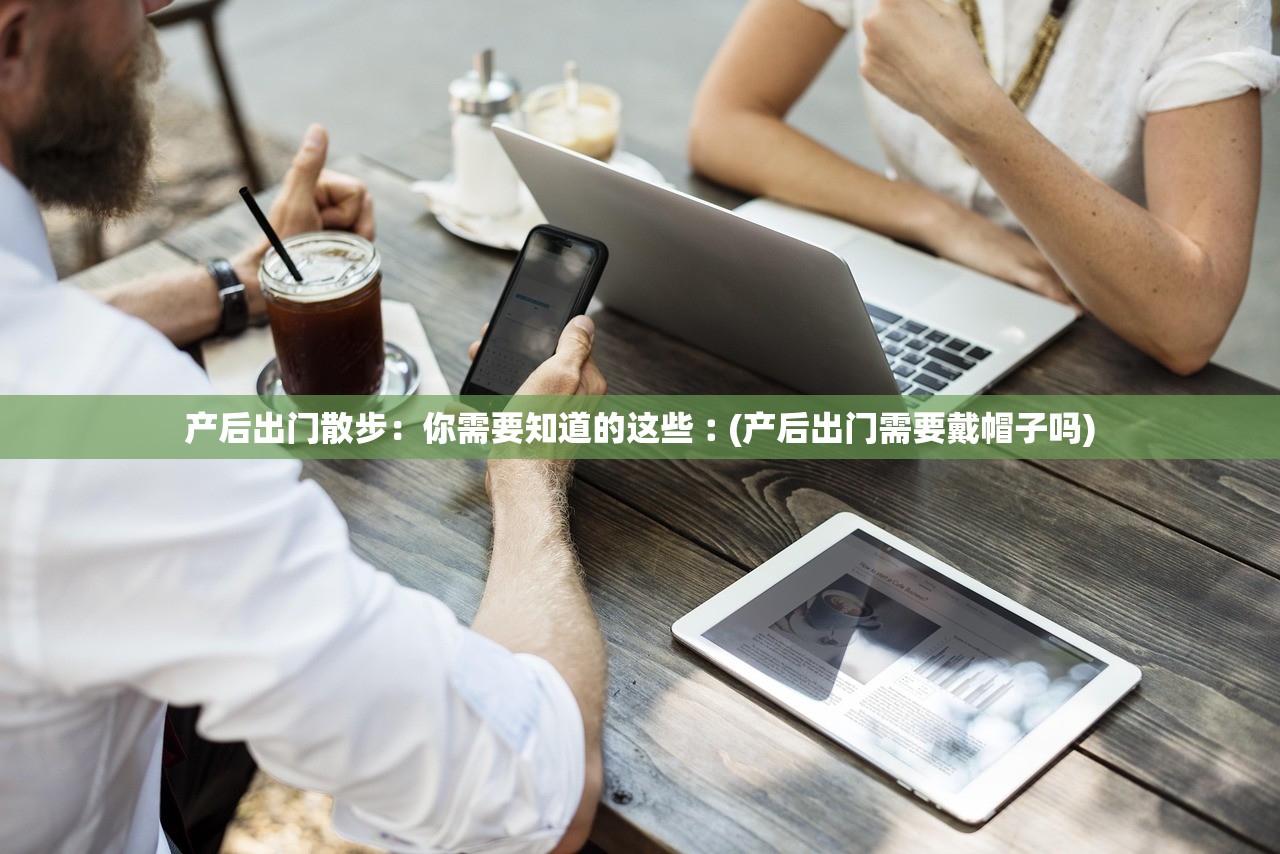 产后出门散步:你需要知道的这些︰(产后出门需要戴帽子吗) 产后出门散步:你需要知道的这些︰(产后出门需要戴帽子吗)