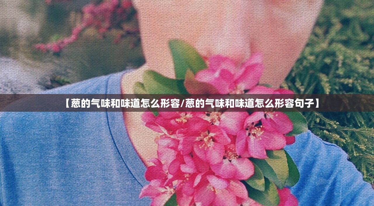 【葱的气味和味道怎么形容/葱的气味和味道怎么形容句子】 【葱的气味和味道怎么形容/葱的气味和味道怎么形容句子】
