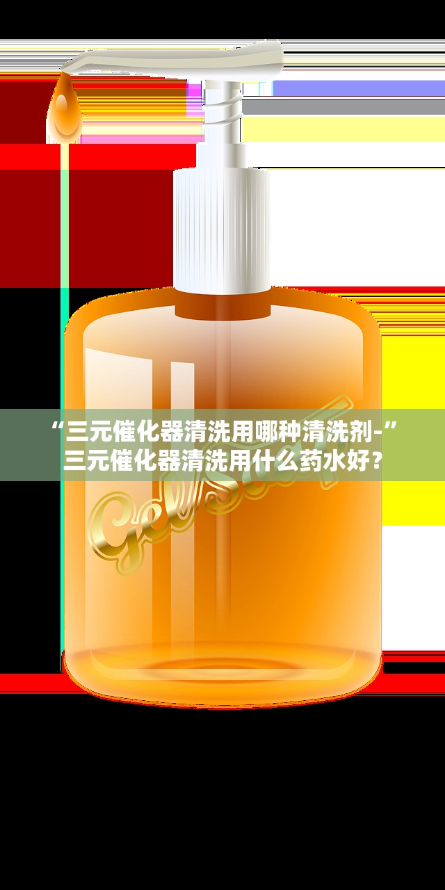“三元催化器清洗用哪种清洗剂-” 三元催化器清洗用什么药水好？