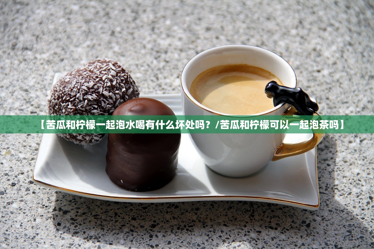 【苦瓜和柠檬一起泡水喝有什么坏处吗？/苦瓜和柠檬可以一起泡茶吗】