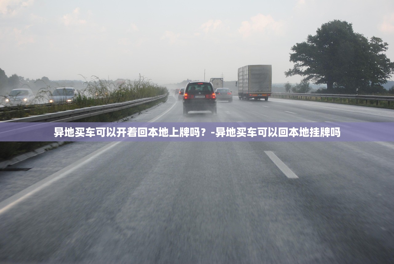 异地买车可以开着回本地上牌吗?-异地买车可以回本地挂牌吗 异地买车可以开着回本地上牌吗?-异地买车可以回本地挂牌吗