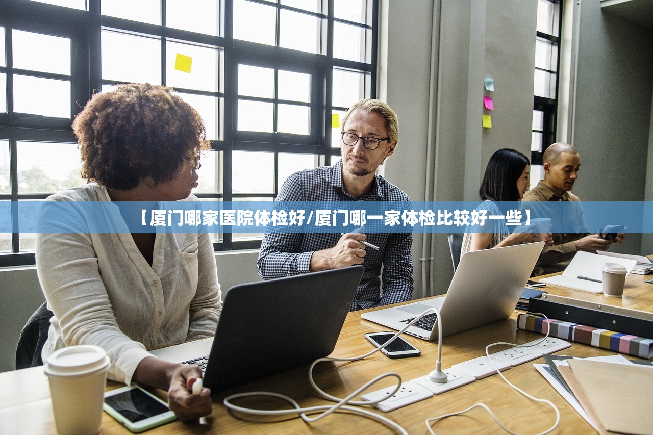 【厦门哪家医院体检好/厦门哪一家体检比较好一些】