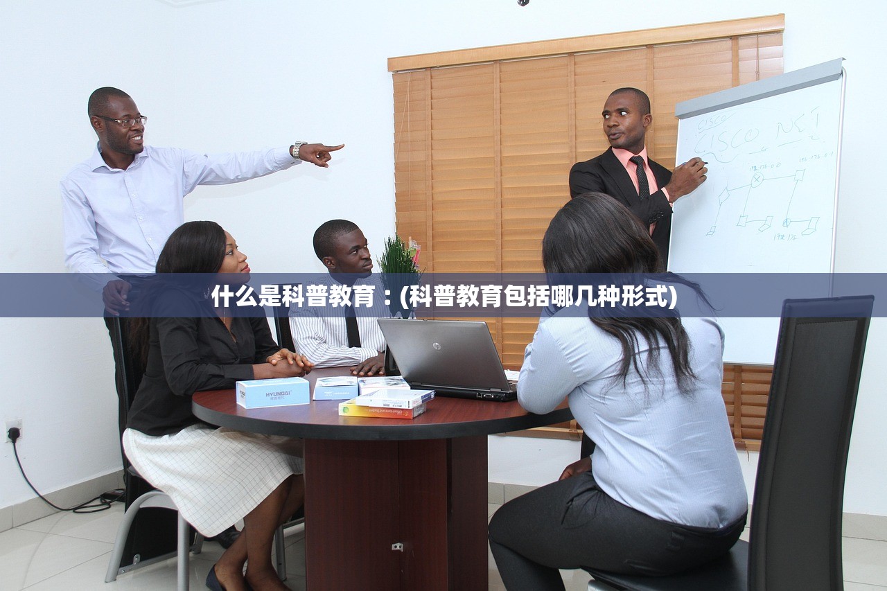 什么是科普教育︰(科普教育包括哪几种形式) 什么是科普教育︰(科普教育包括哪几种形式)