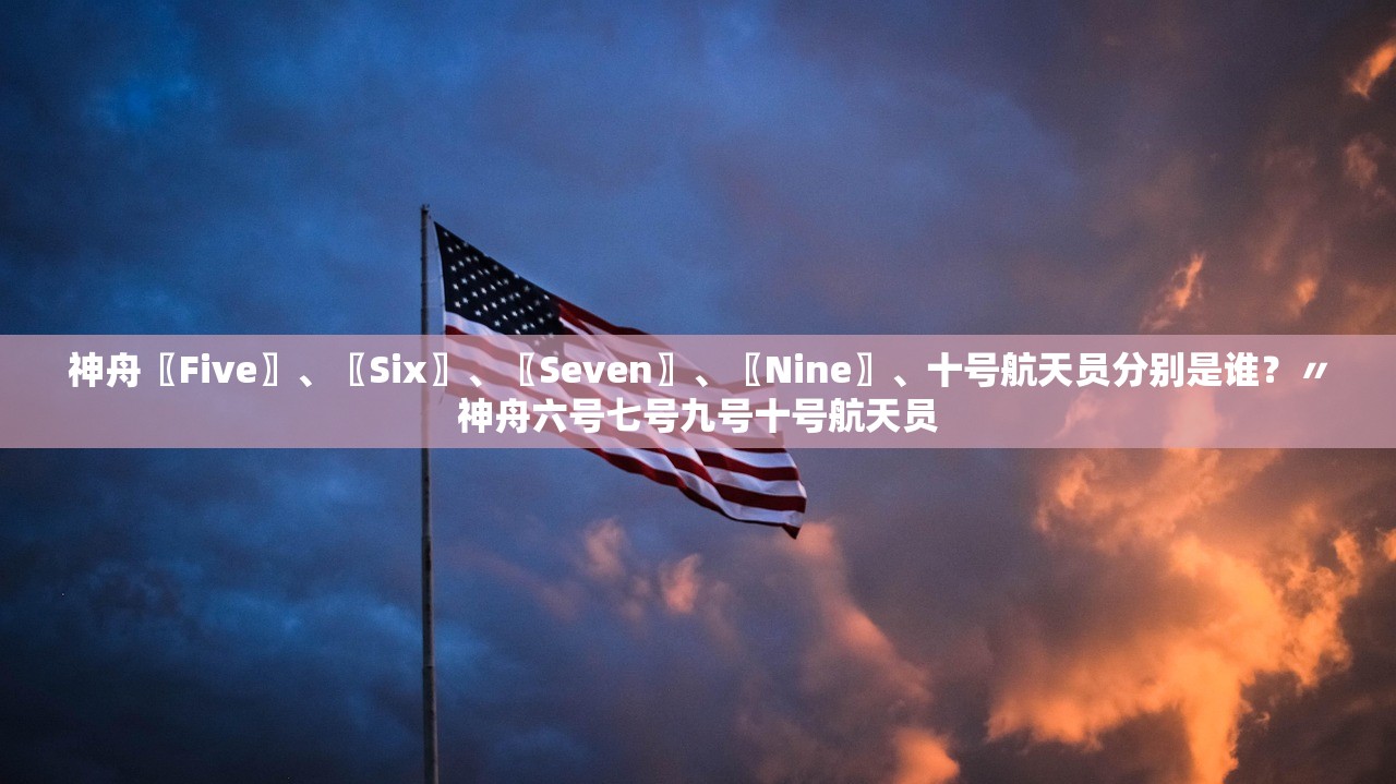 神舟〖Five〗、〖Six〗	、〖Seven〗、〖Nine〗、十号航天员分别是谁？〃神舟六号七号九号十号航天员