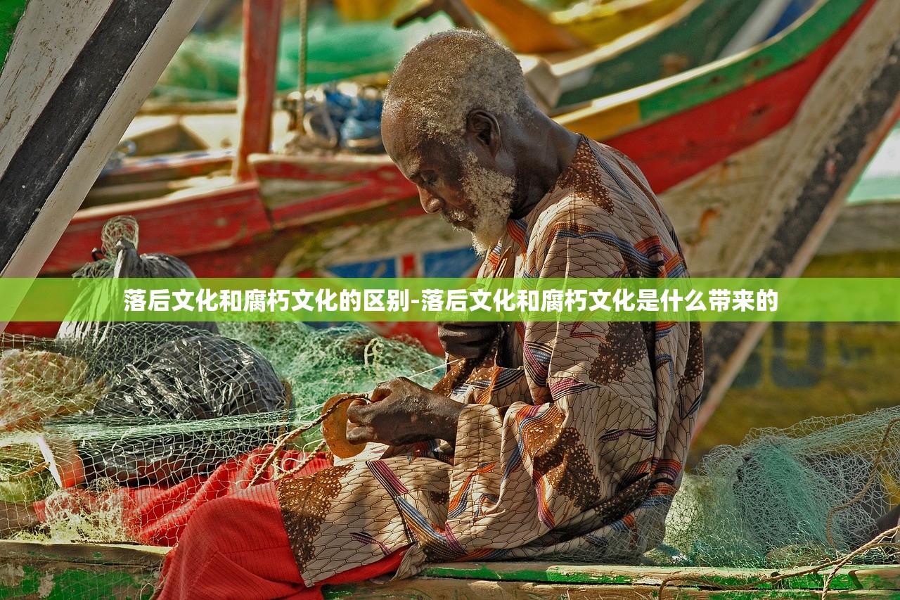 落后文化和腐朽文化的区别-落后文化和腐朽文化是什么带来的