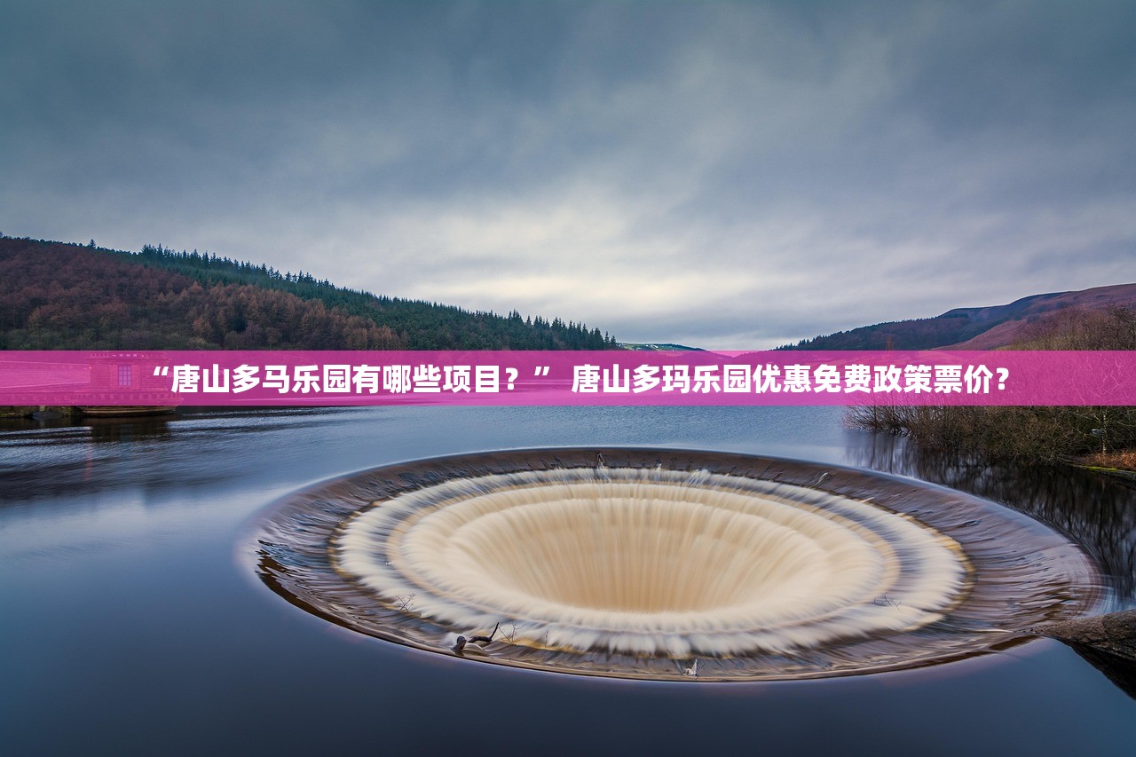 “唐山多马乐园有哪些项目？	” 唐山多玛乐园优惠免费政策票价？