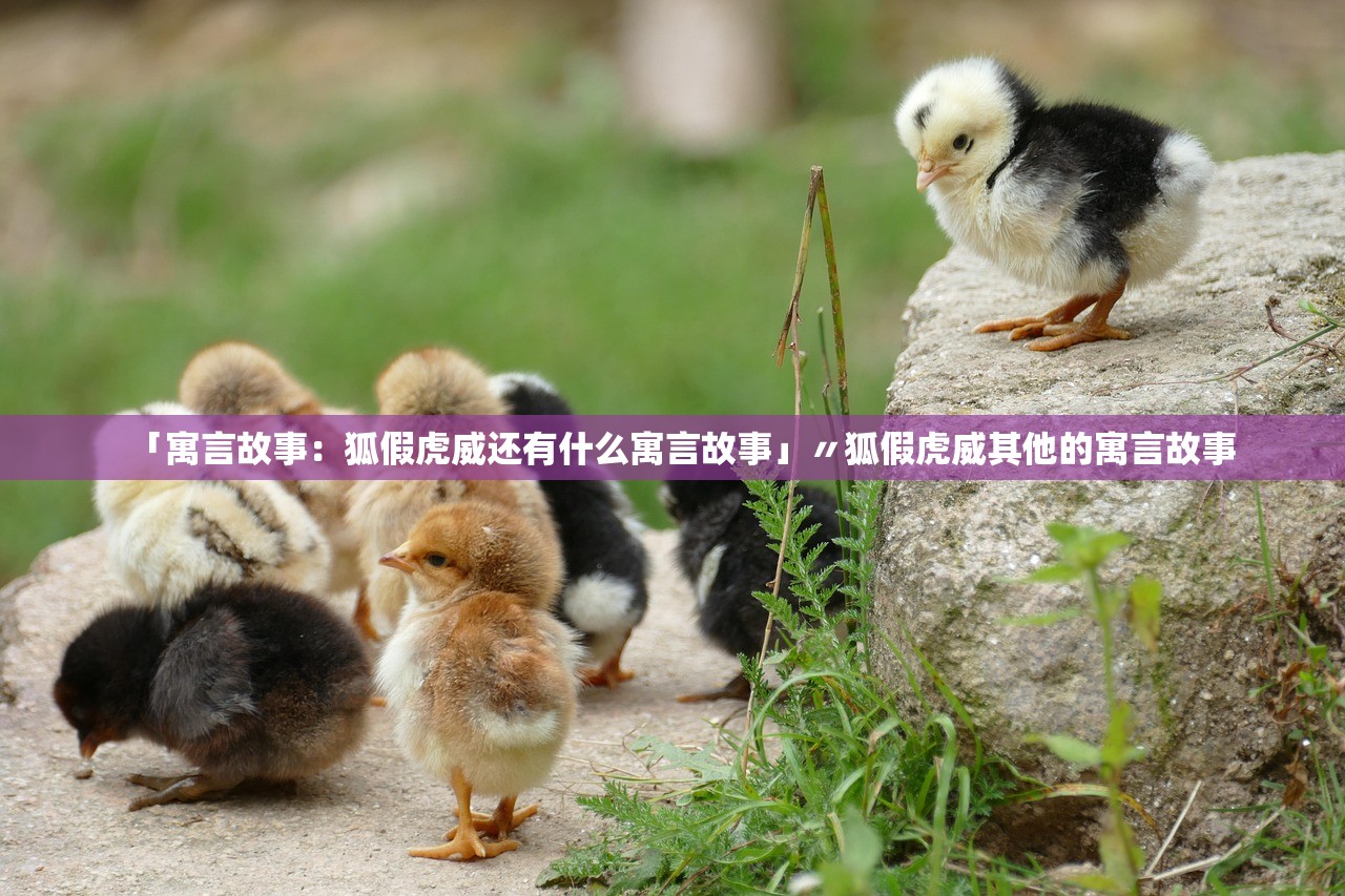 「寓言故事：狐假虎威还有什么寓言故事」〃狐假虎威其他的寓言故事