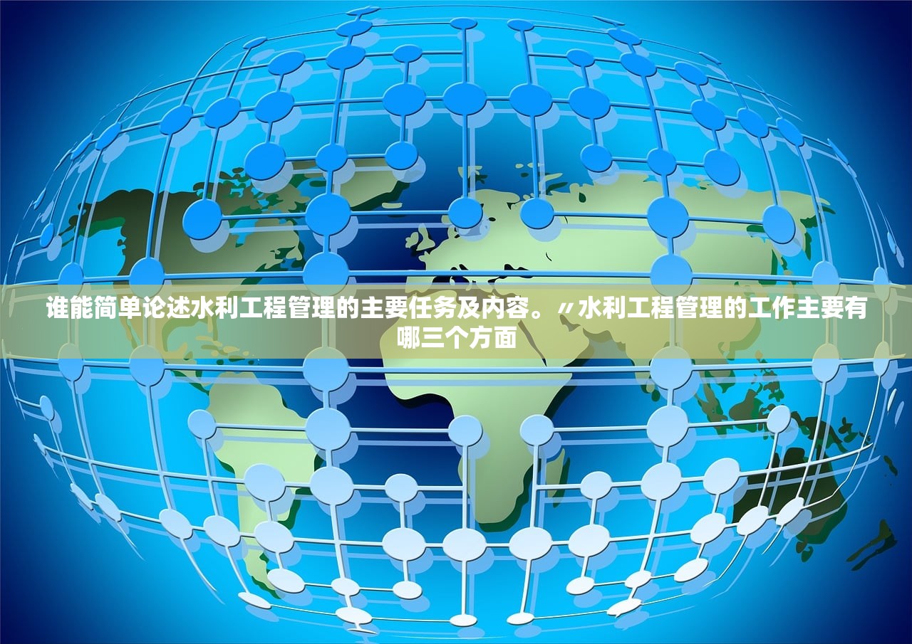 谁能简单论述水利工程管理的主要任务及内容。〃水利工程管理的工作主要有哪三个方面