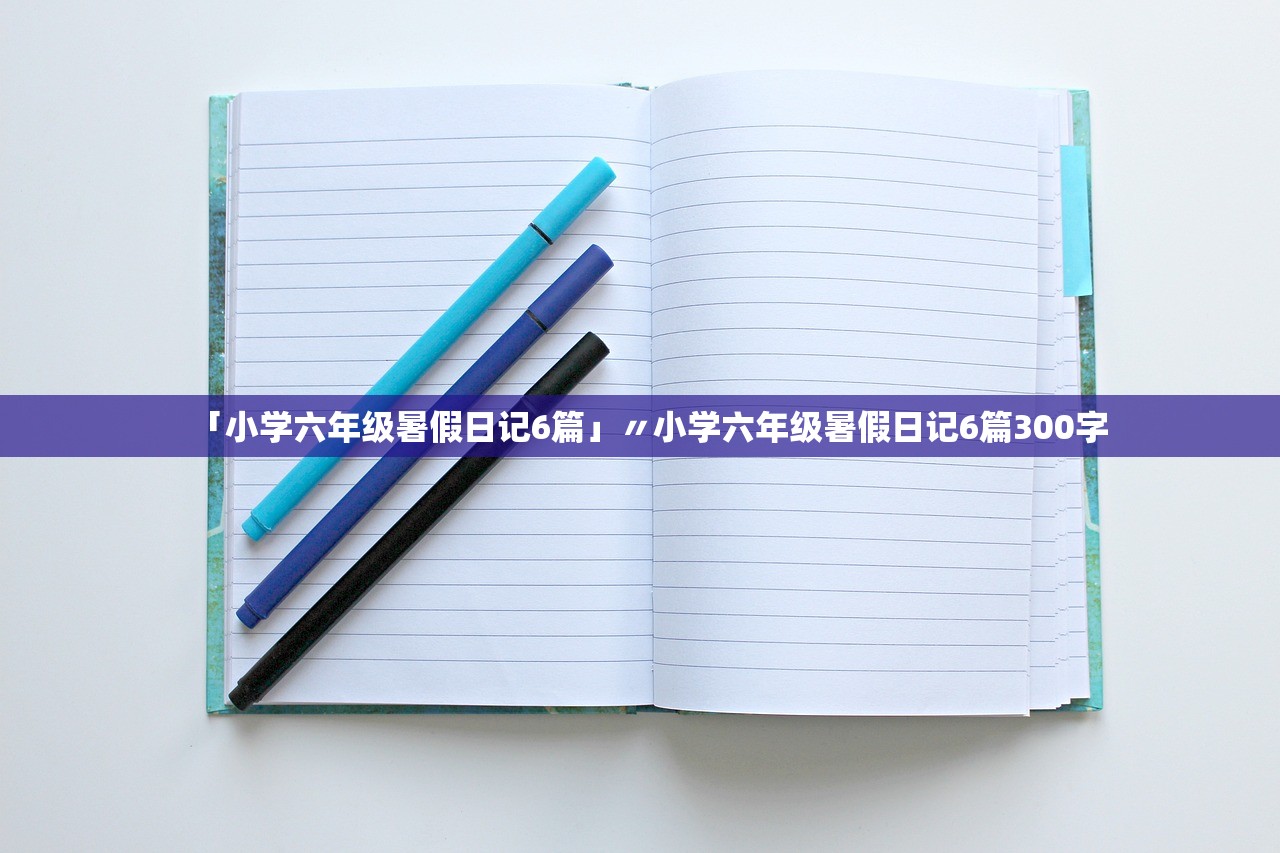 「小学六年级暑假日记6篇」〃小学六年级暑假日记6篇300字