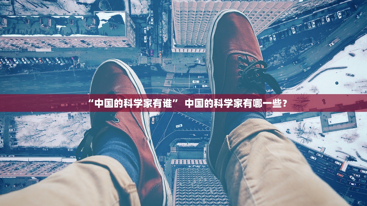 “中国的科学家有谁” 中国的科学家有哪一些？