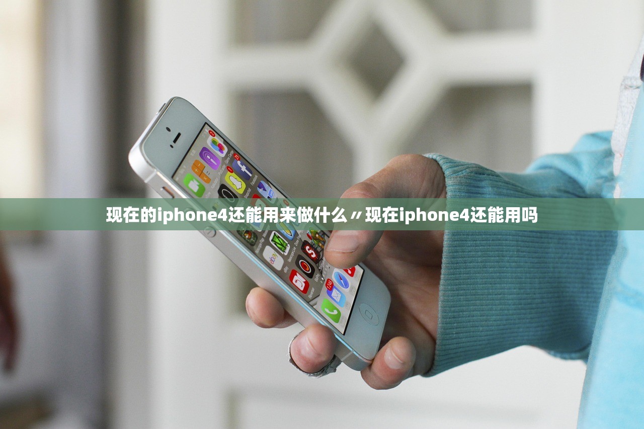 现在的iphone4还能用来做什么〃现在iphone4还能用吗
