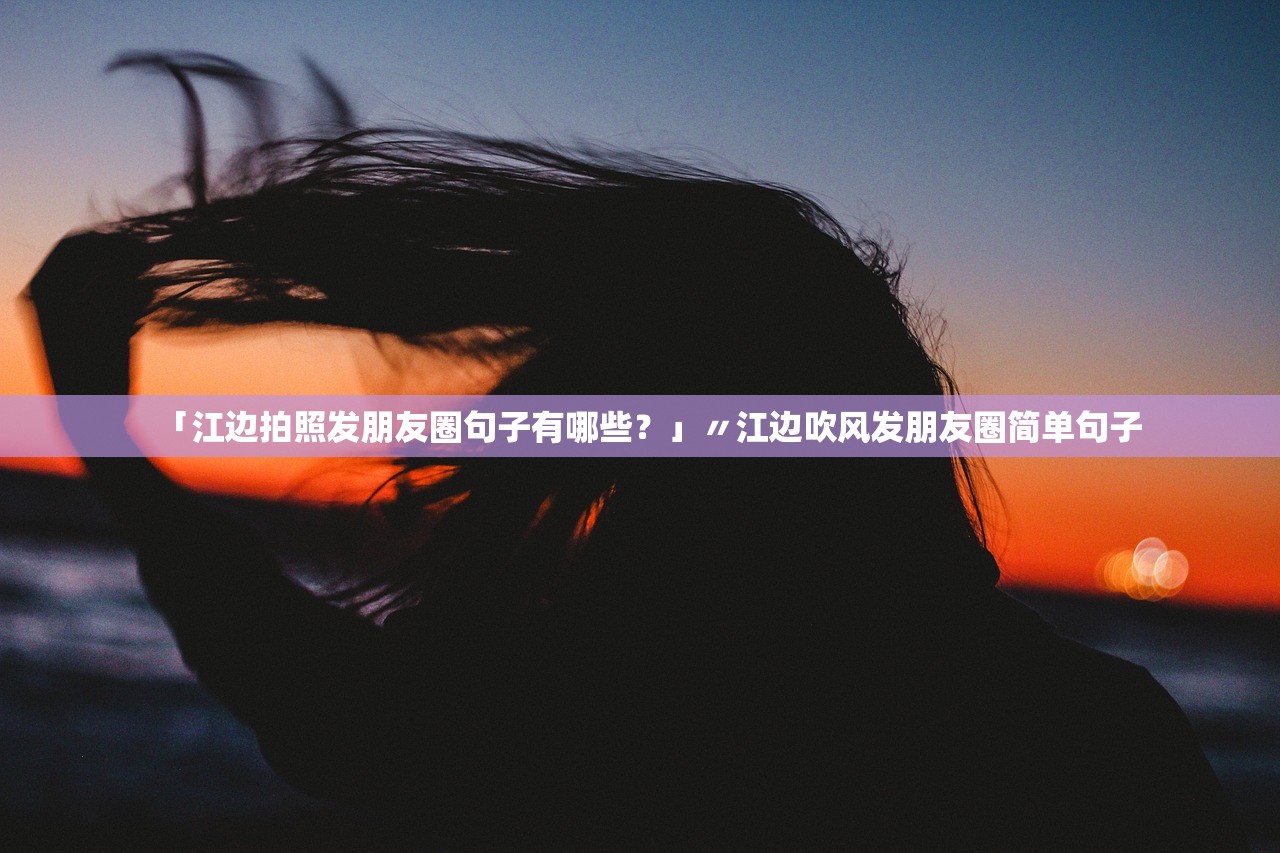 「江边拍照发朋友圈句子有哪些？」〃江边吹风发朋友圈简单句子