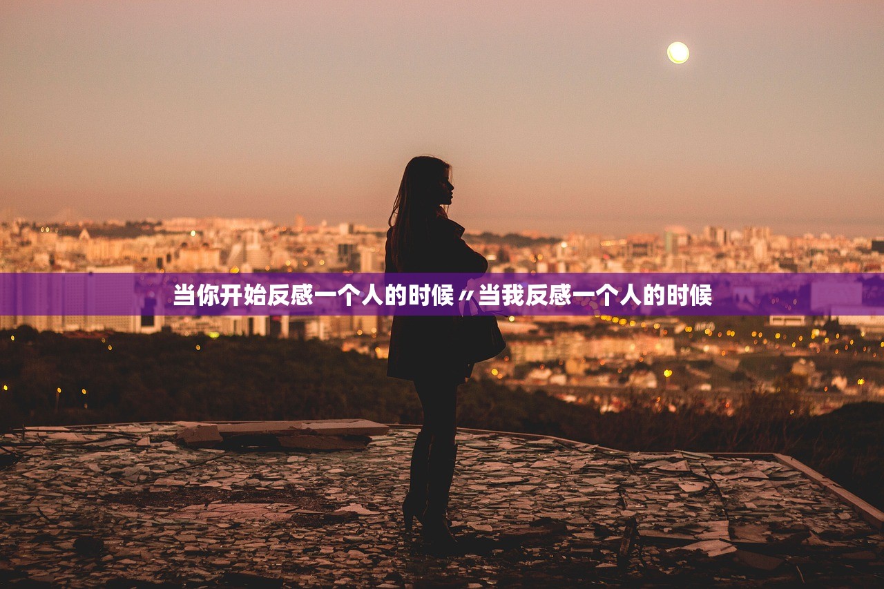 当你开始反感一个人的时候〃当我反感一个人的时候