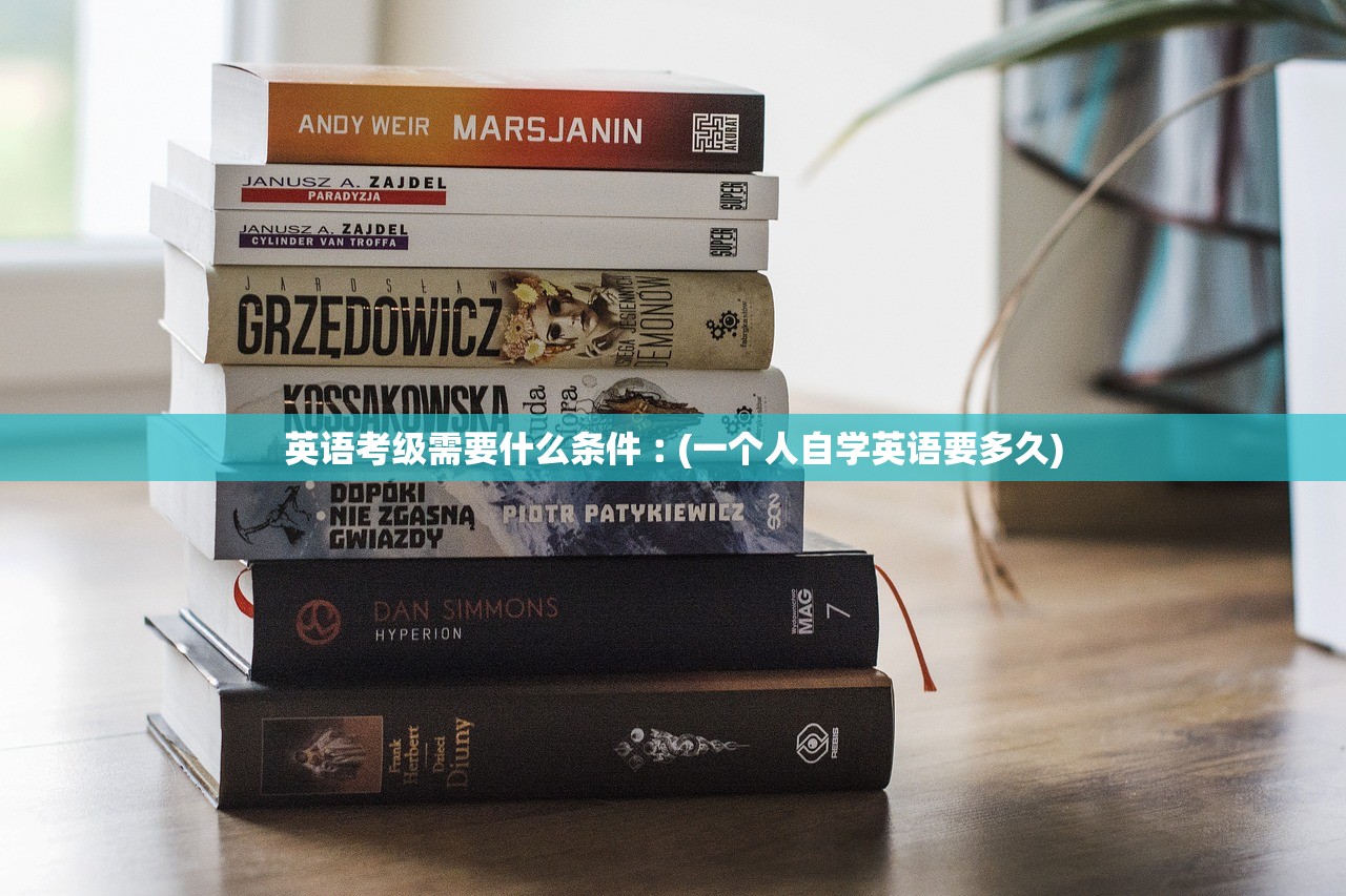 英语考级需要什么条件︰(一个人自学英语要多久)