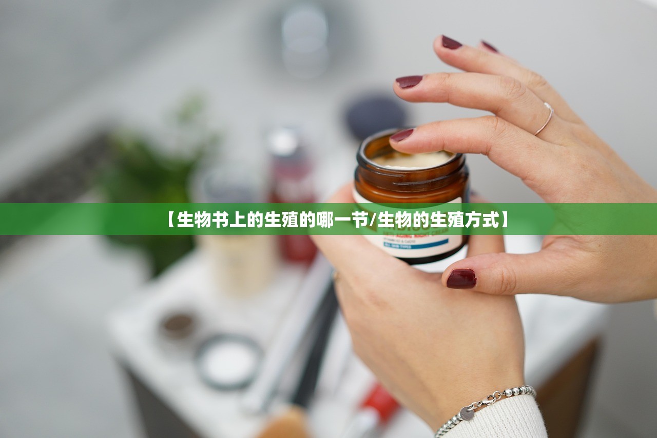 【生物书上的生殖的哪一节/生物的生殖方式】 【生物书上的生殖的哪一节/生物的生殖方式】
