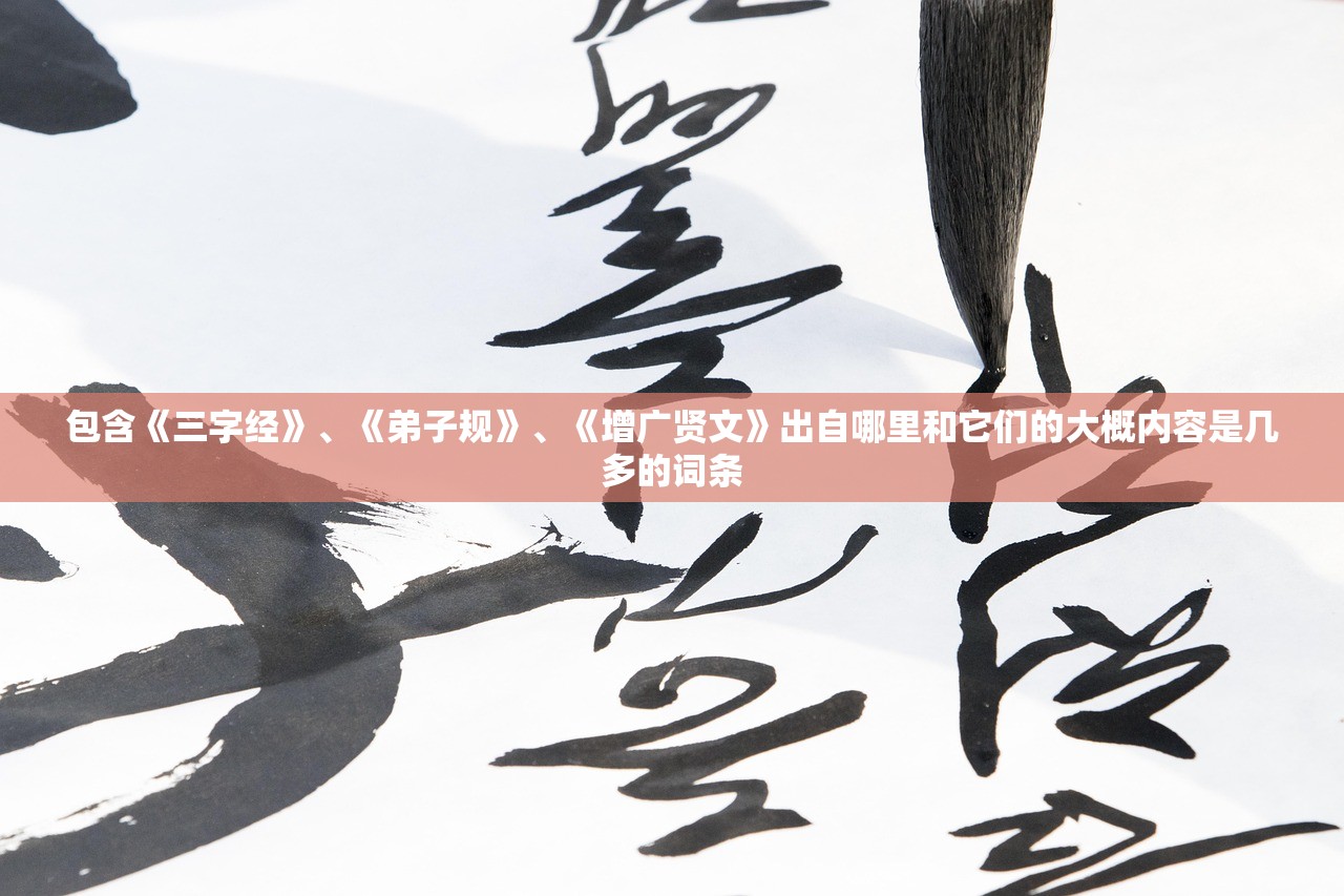 包含《三字经》、《弟子规》	、《增广贤文》出自哪里和它们的大概内容是几多的词条
