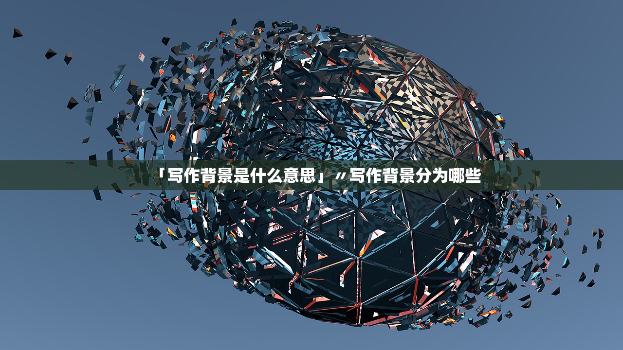 「写作背景是什么意思」〃写作背景分为哪些