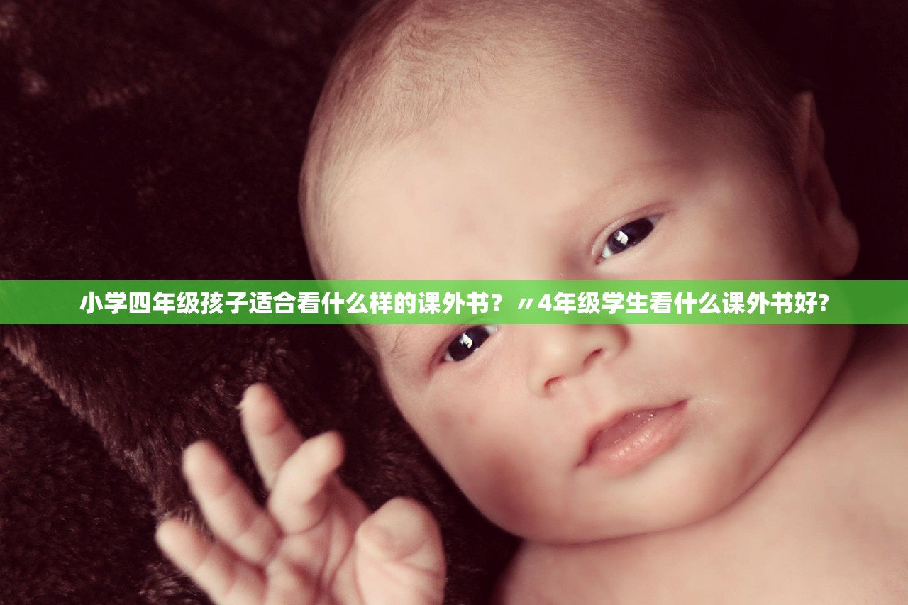小学四年级孩子适合看什么样的课外书？〃4年级学生看什么课外书好?