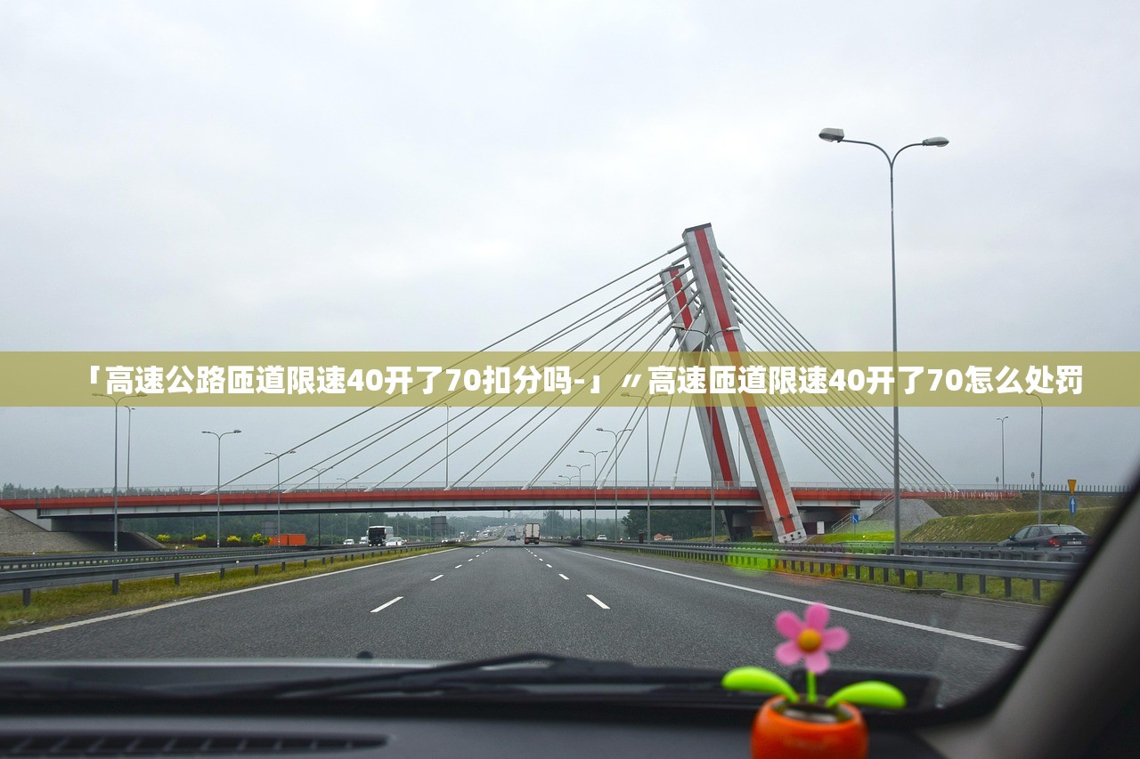 「高速公路匝道限速40开了70扣分吗-」〃高速匝道限速40开了70怎么处罚