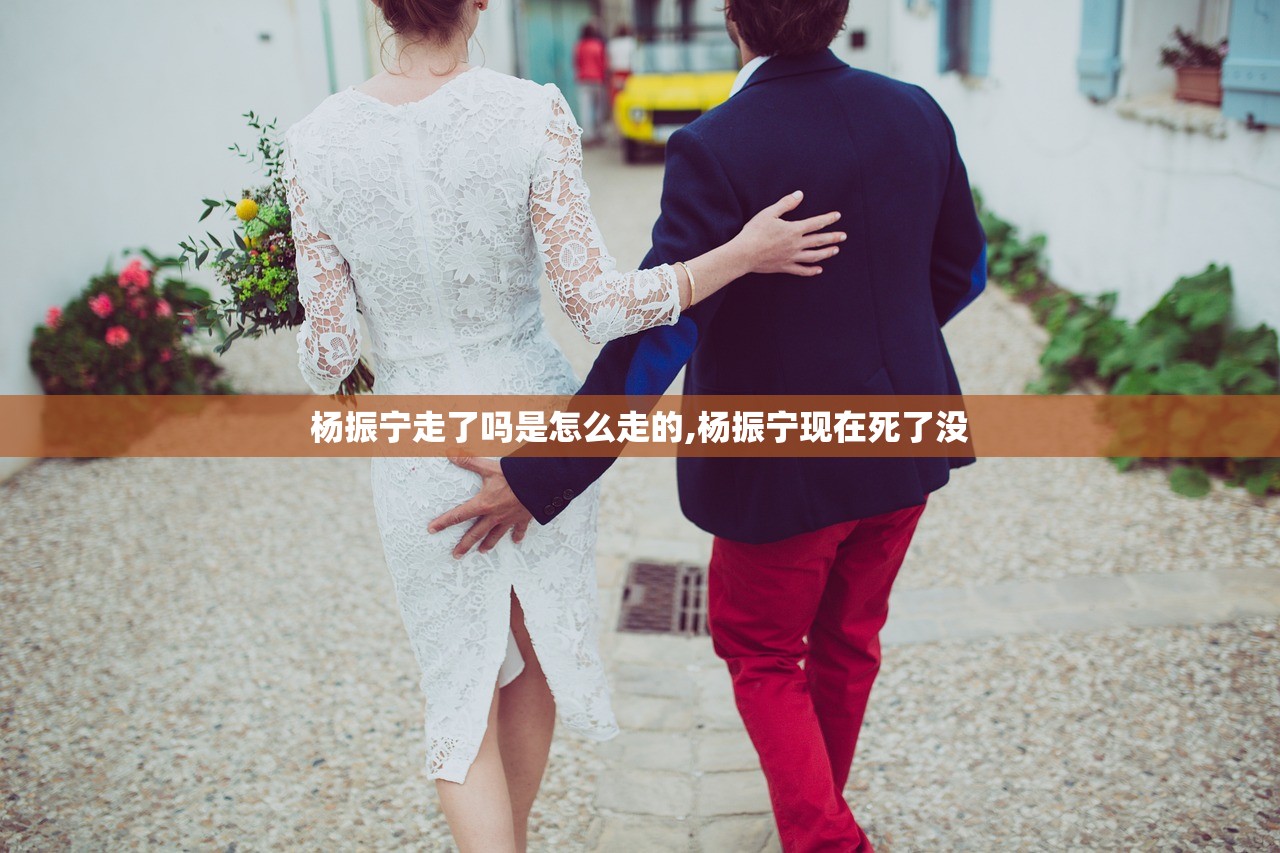 杨振宁走了吗是怎么走的,杨振宁现在死了没