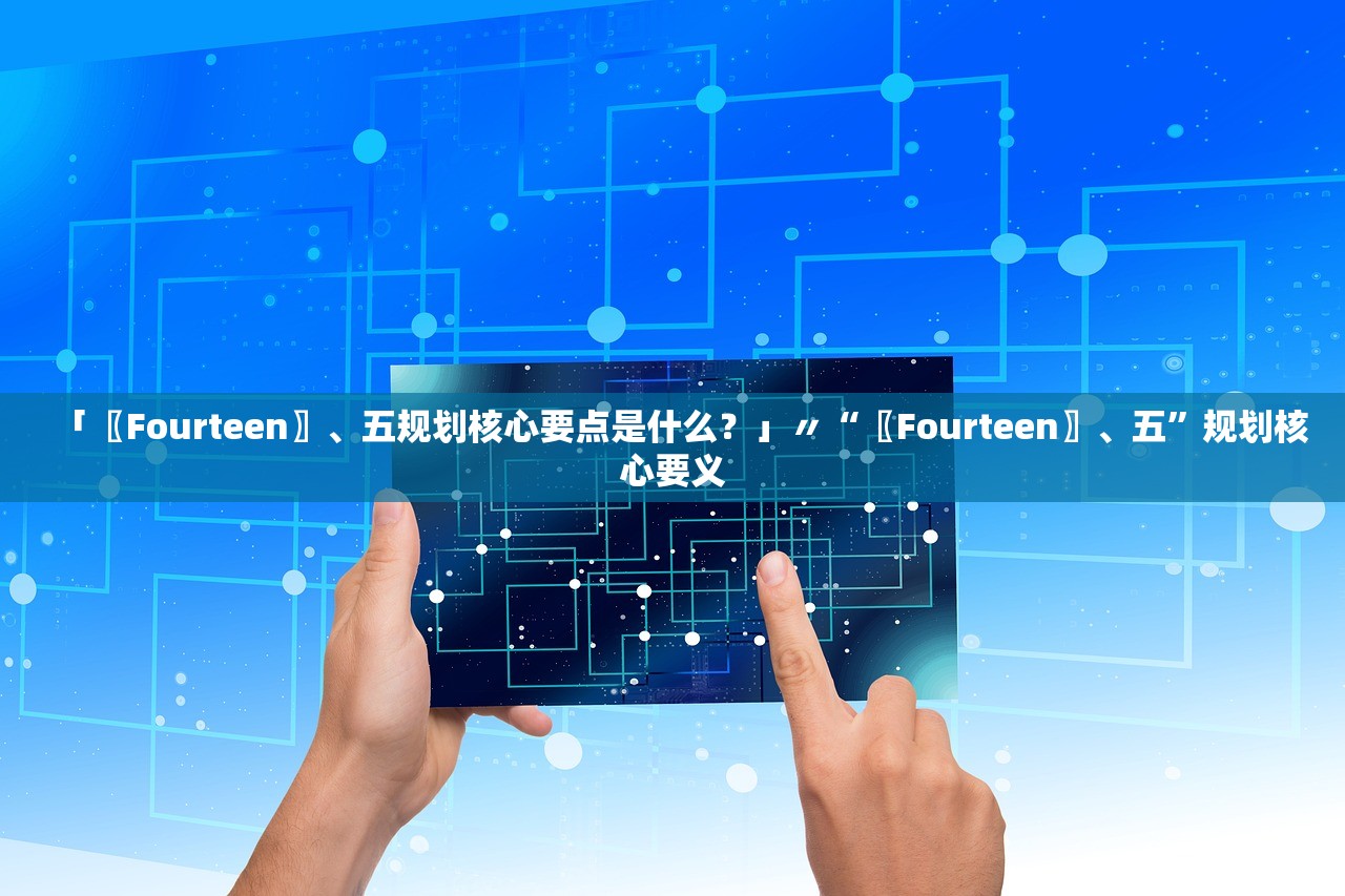 「〖Fourteen〗、五规划核心要点是什么？」〃“〖Fourteen〗	、五”规划核心要义