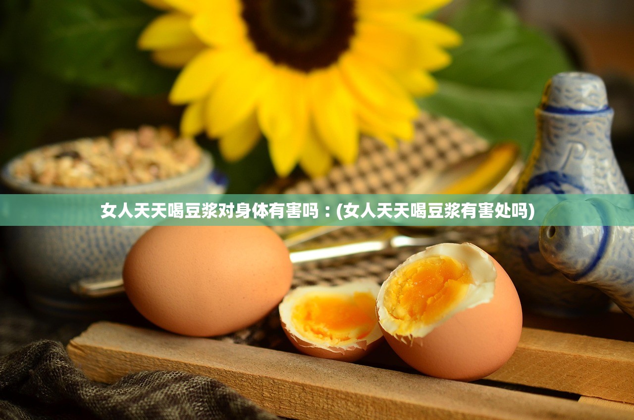 女人天天喝豆浆对身体有害吗︰(女人天天喝豆浆有害处吗)