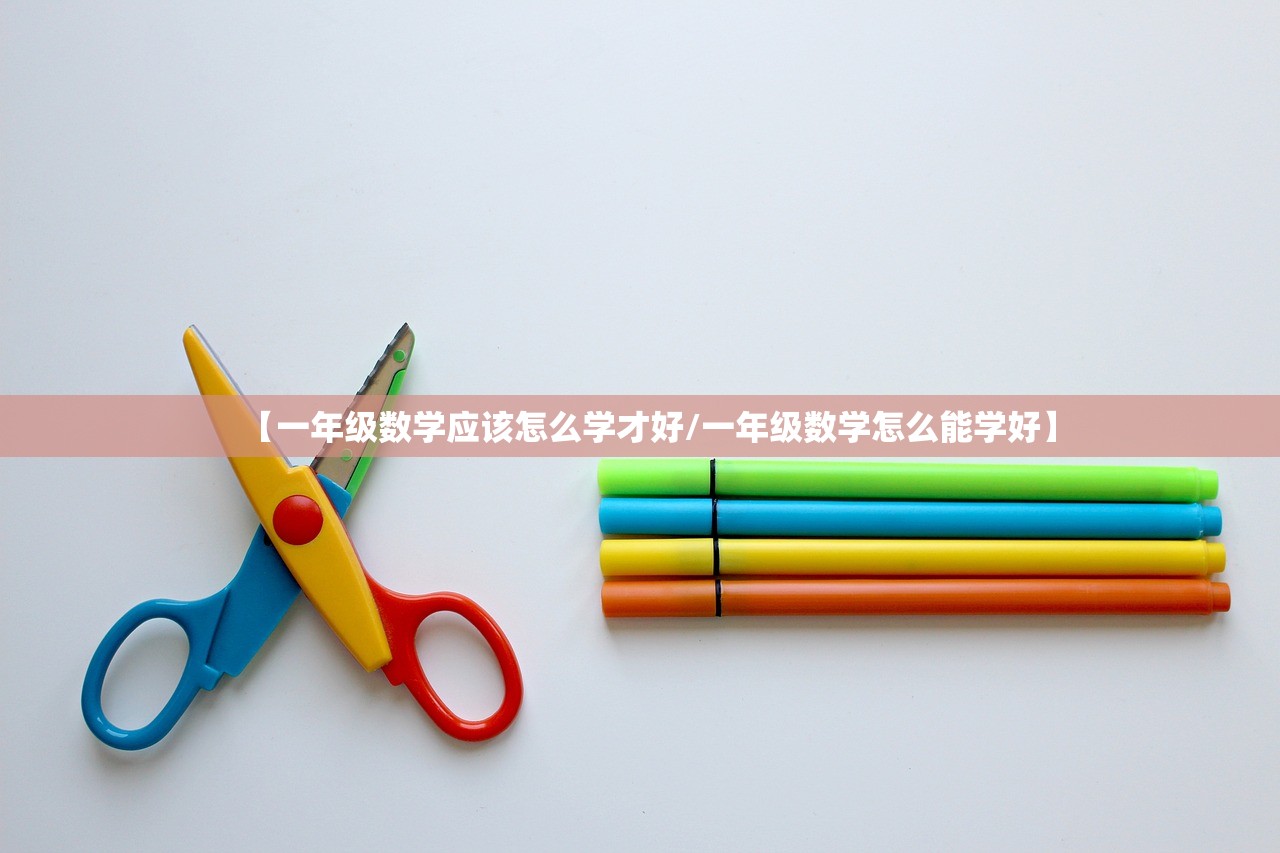 【一年级数学应该怎么学才好/一年级数学怎么能学好】 【一年级数学应该怎么学才好/一年级数学怎么能学好】