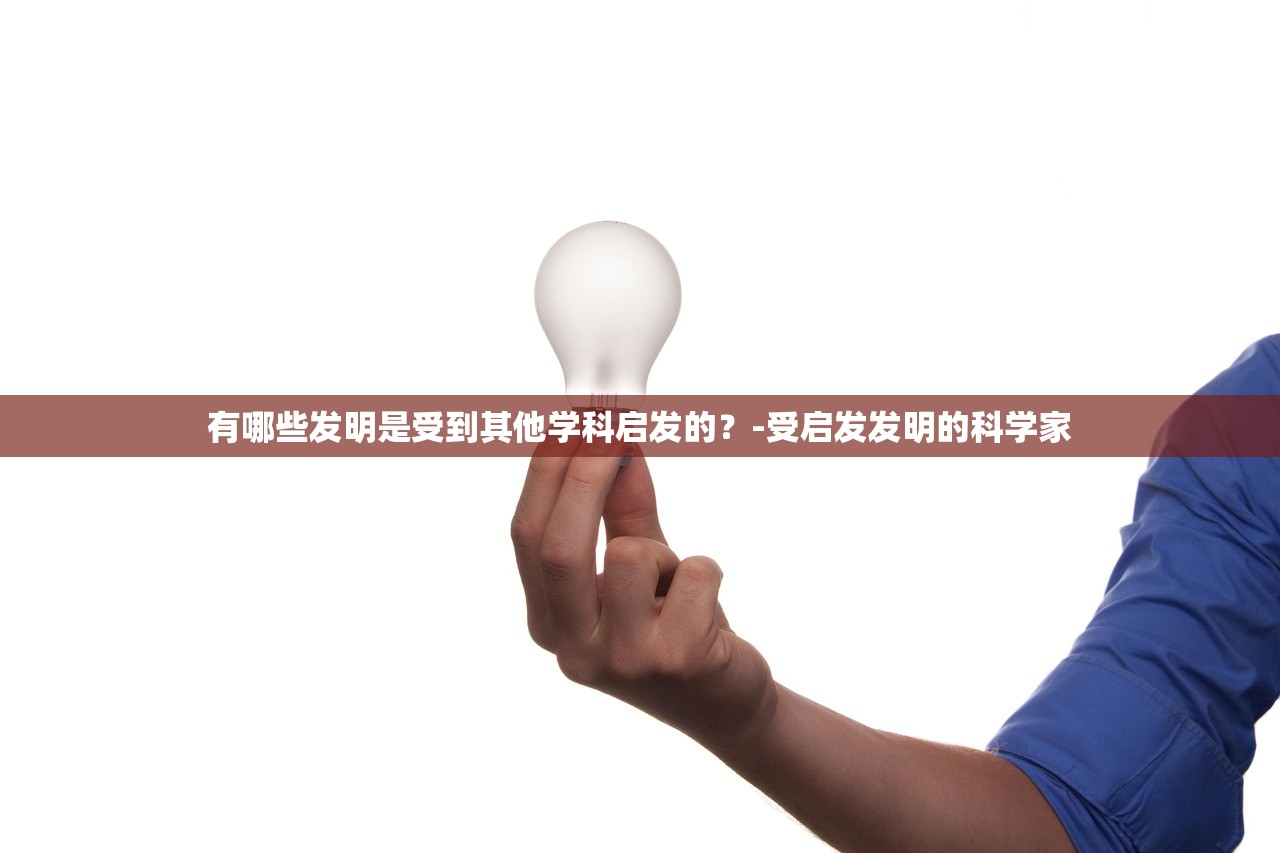 有哪些发明是受到其他学科启发的?-受启发发明的科学家 有哪些发明是受到其他学科启发的?-受启发发明的科学家