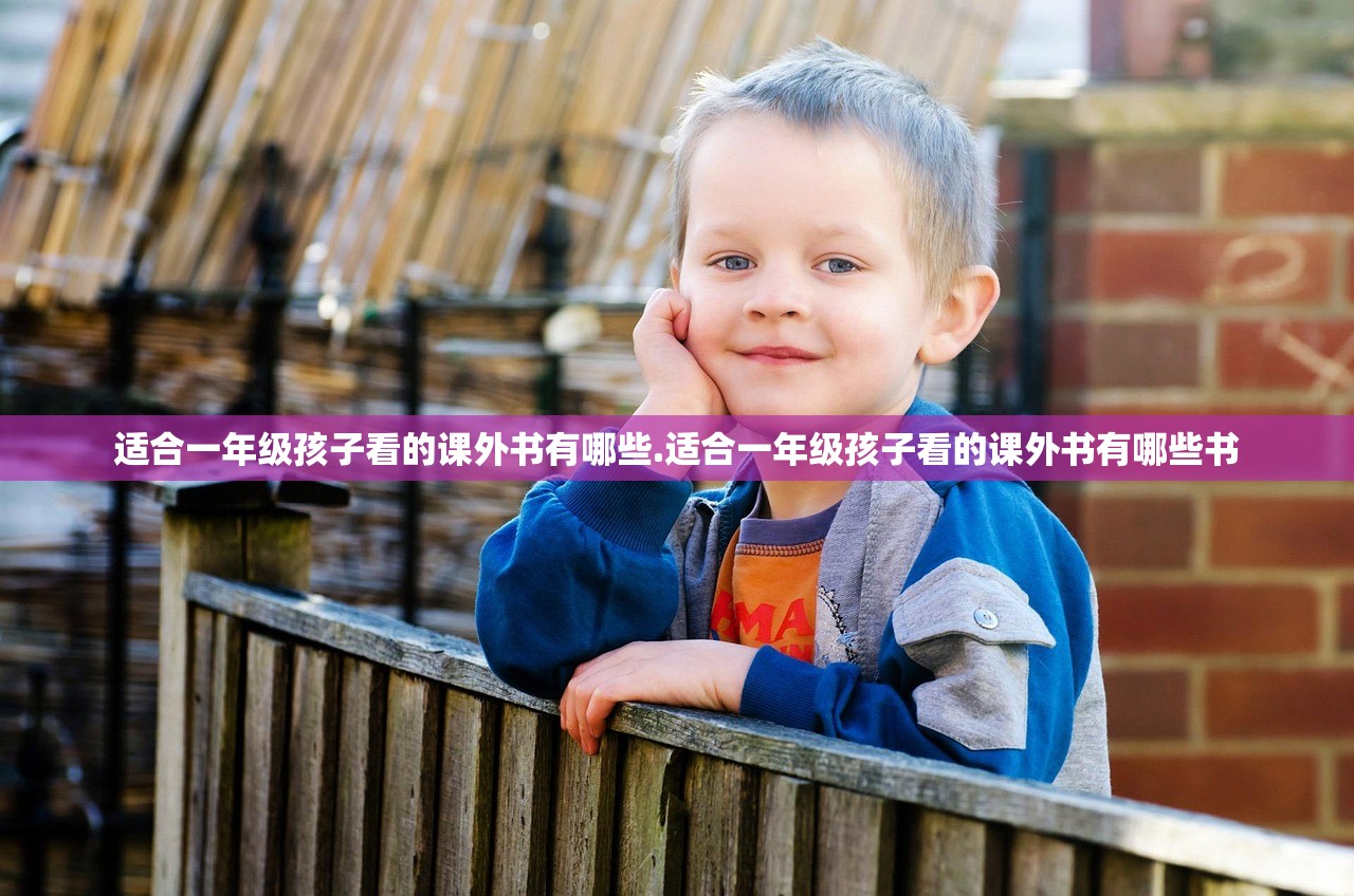 适合一年级孩子看的课外书有哪些.适合一年级孩子看的课外书有哪些书 适合一年级孩子看的课外书有哪些.适合一年级孩子看的课外书有哪些书