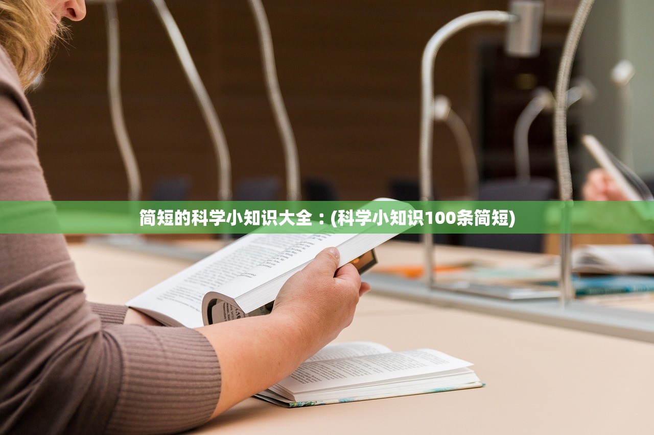 简短的科学小知识大全︰(科学小知识100条简短) 简短的科学小知识大全︰(科学小知识100条简短)