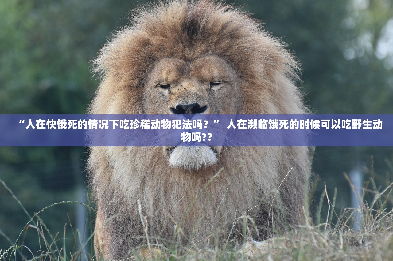 “人在快饿死的情况下吃珍稀动物犯法吗？” 人在濒临饿死的时候可以吃野生动物吗?？