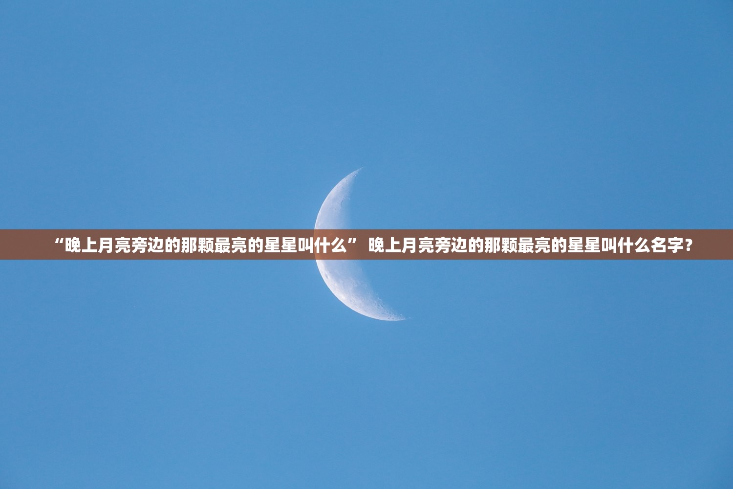 “晚上月亮旁边的那颗最亮的星星叫什么” 晚上月亮旁边的那颗最亮的星星叫什么名字？