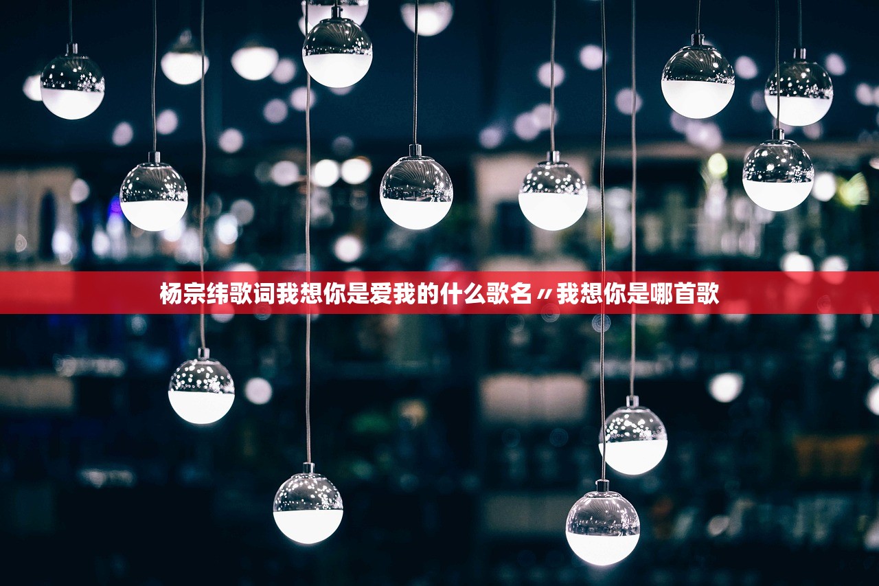 杨宗纬歌词我想你是爱我的什么歌名〃我想你是哪首歌 杨宗纬歌词我想你是爱我的什么歌名〃我想你是哪首歌