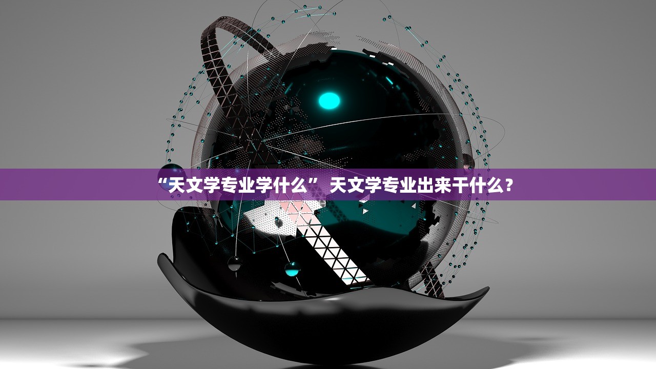 “天文学专业学什么” 天文学专业出来干什么？