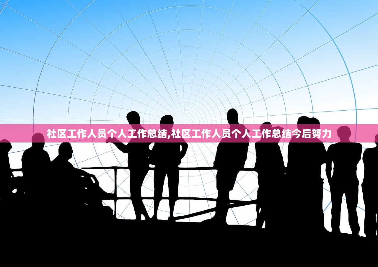 社区工作人员个人工作总结,社区工作人员个人工作总结今后努力 社区工作人员个人工作总结,社区工作人员个人工作总结今后努力