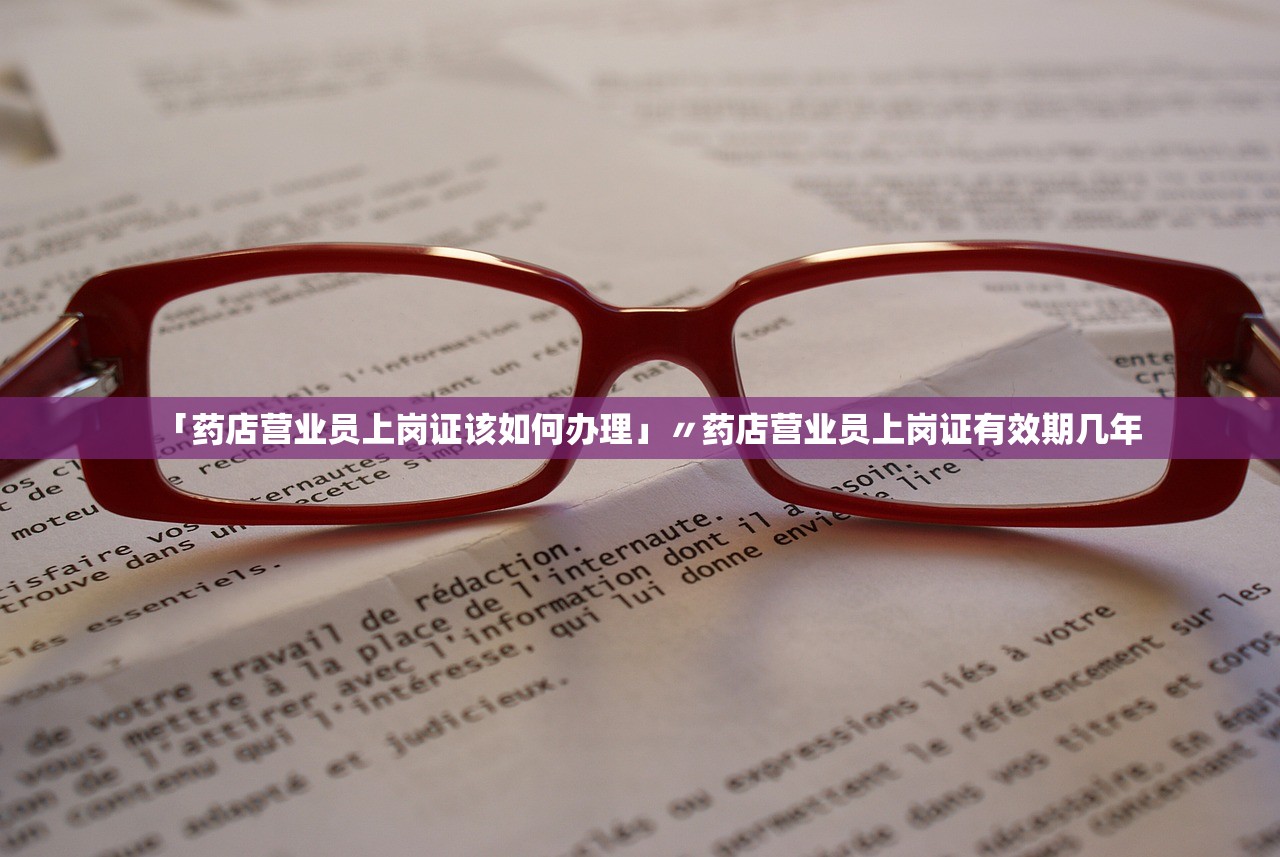 「药店营业员上岗证该如何办理」〃药店营业员上岗证有效期几年 「药店营业员上岗证该如何办理」〃药店营业员上岗证有效期几年