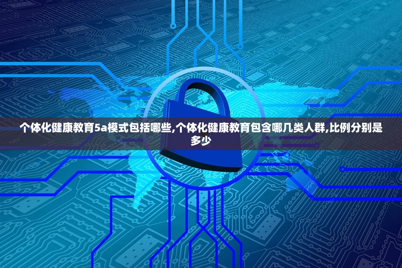 个体化健康教育5a模式包括哪些,个体化健康教育包含哪几类人群,比例分别是多少