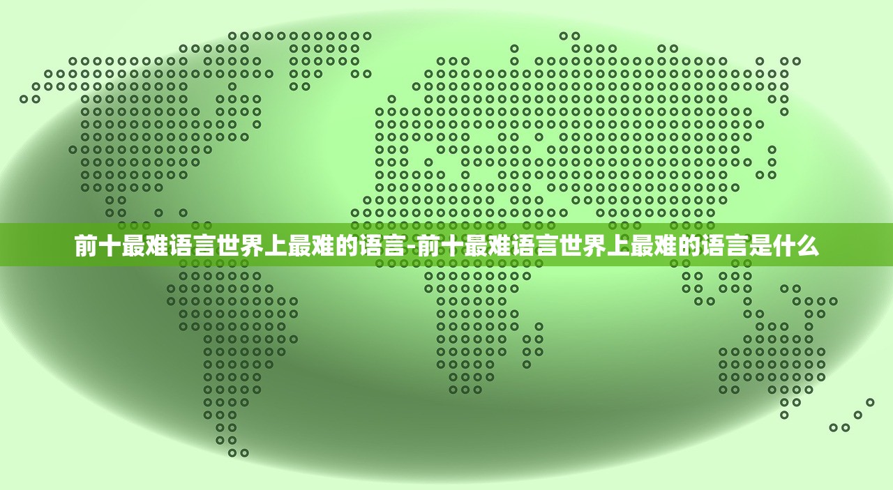 前十最难语言世界上最难的语言-前十最难语言世界上最难的语言是什么