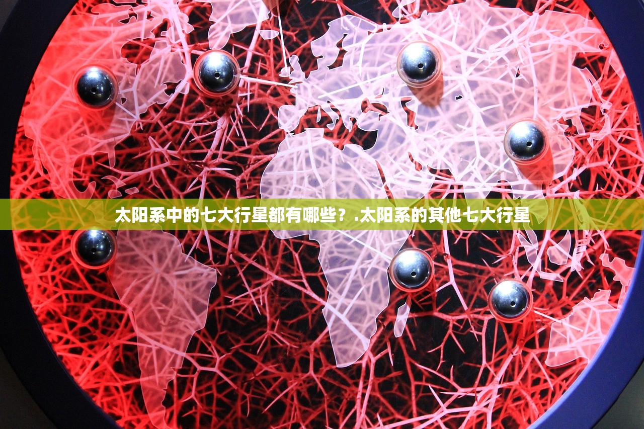 太阳系中的七大行星都有哪些?.太阳系的其他七大行星 太阳系中的七大行星都有哪些?.太阳系的其他七大行星
