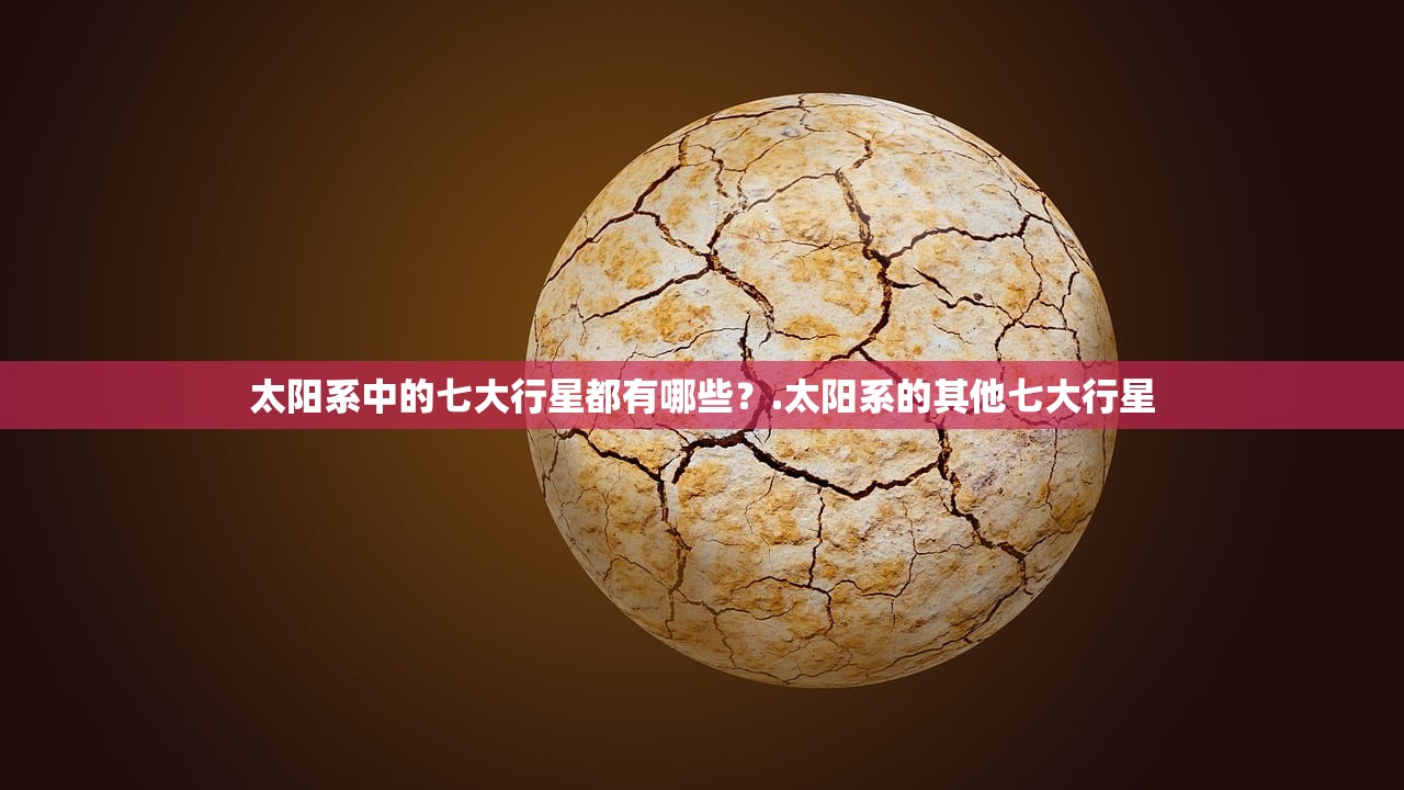 太阳系中的七大行星都有哪些?.太阳系的其他七大行星 太阳系中的七大行星都有哪些?.太阳系的其他七大行星