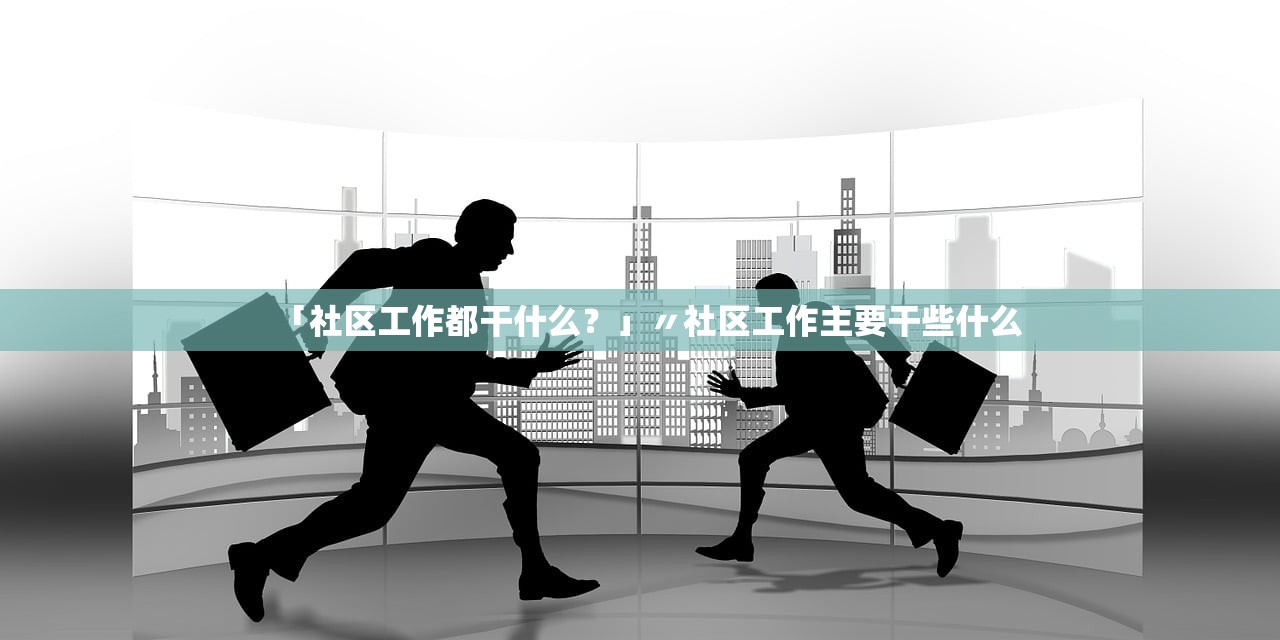 「社区工作都干什么?」〃社区工作主要干些什么 「社区工作都干什么?」〃社区工作主要干些什么