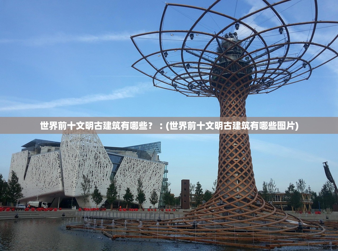 世界前十文明古建筑有哪些？︰(世界前十文明古建筑有哪些图片)