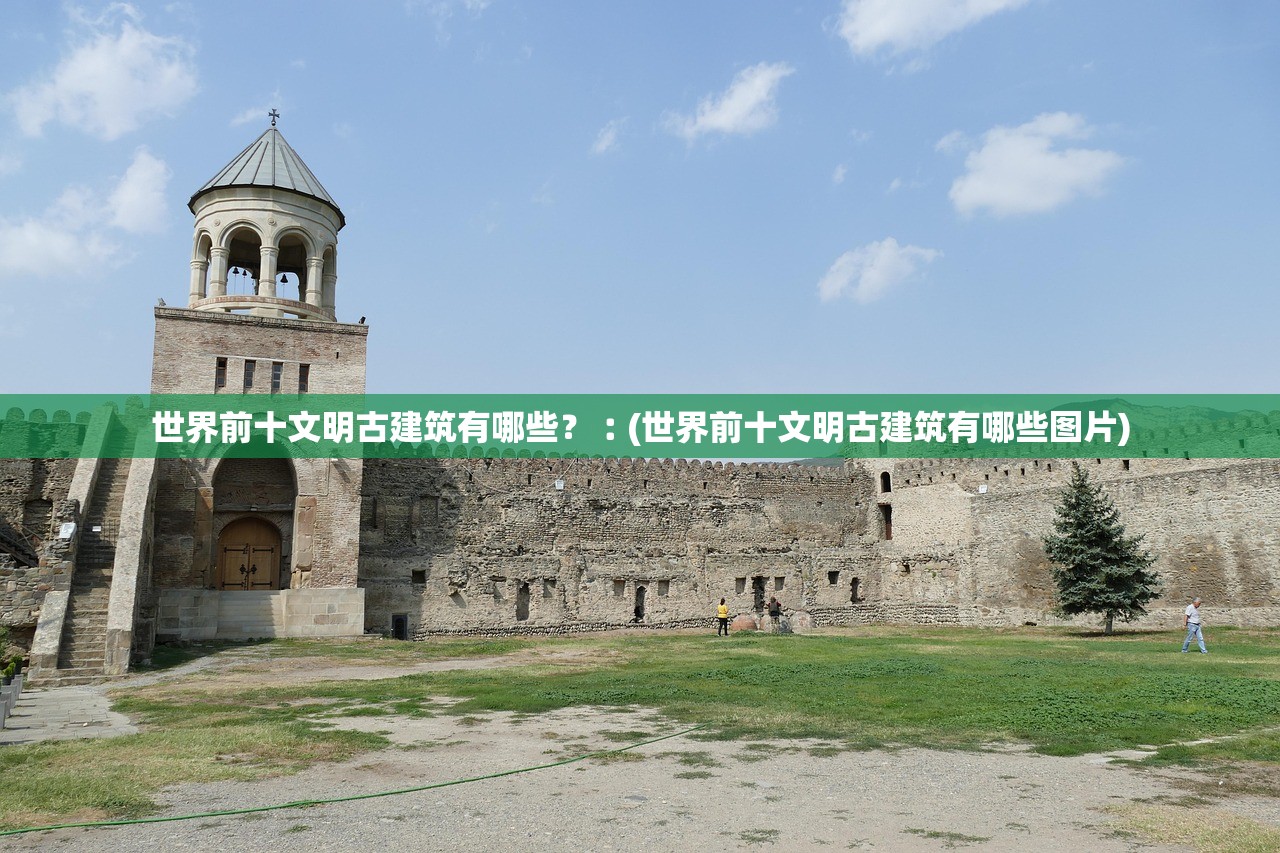 世界前十文明古建筑有哪些？︰(世界前十文明古建筑有哪些图片)