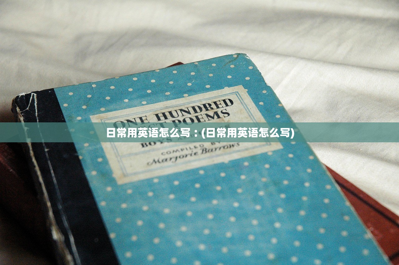 日常用英语怎么写︰(日常用英语怎么写) 日常用英语怎么写︰(日常用英语怎么写)